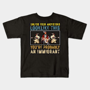 Unless Your Ancestors Look Like This You're Probably An Immigrant Kids T-Shirt